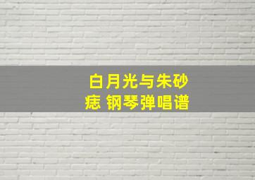 白月光与朱砂痣 钢琴弹唱谱